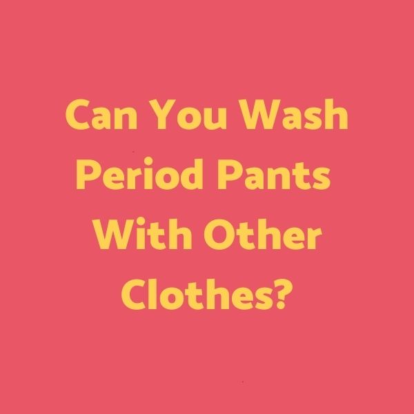 How To Wash Period Pants, Machine & Hand Washing